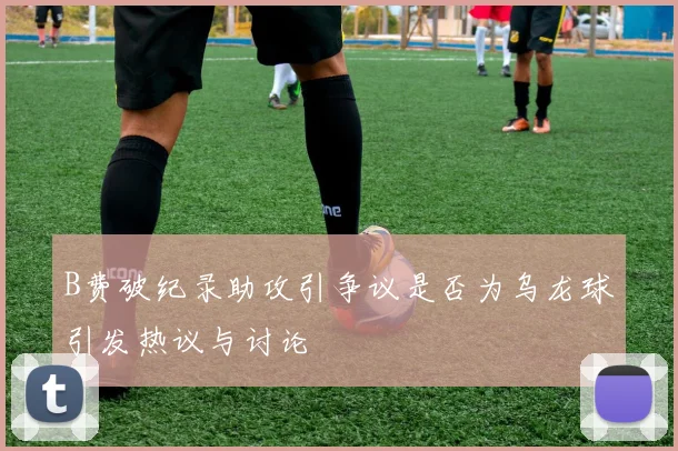 B费破纪录助攻引争议是否为乌龙球引发热议与讨论
