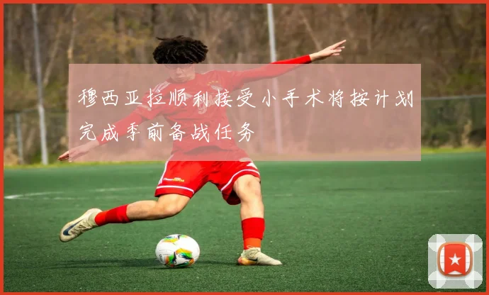 穆西亚拉顺利接受小手术将按计划完成季前备战任务