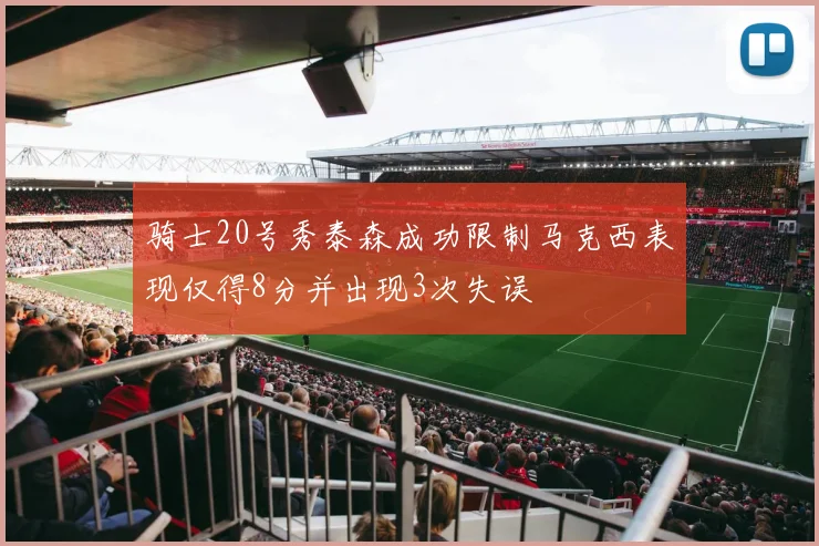 骑士20号秀泰森成功限制马克西表现仅得8分并出现3次失误