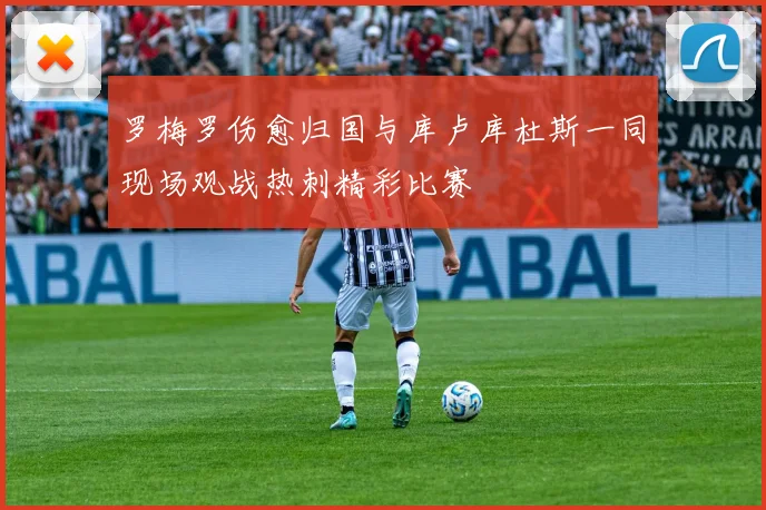 罗梅罗伤愈归国与库卢库杜斯一同现场观战热刺精彩比赛