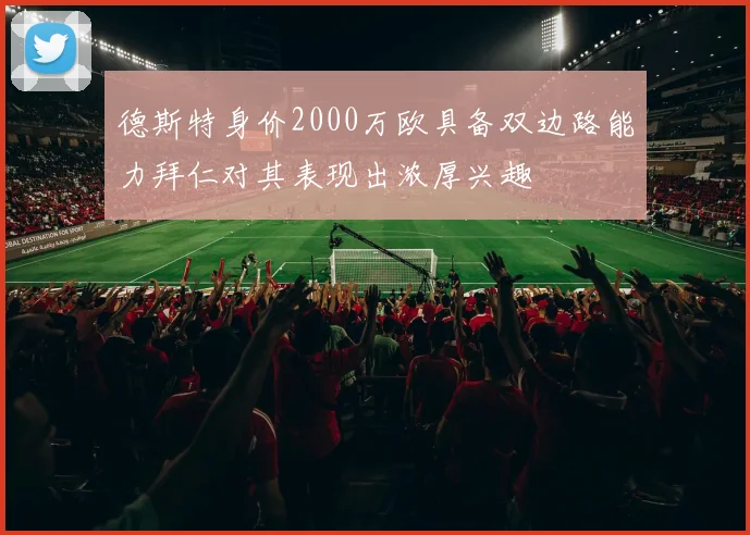 德斯特身价2000万欧具备双边路能力拜仁对其表现出浓厚兴趣