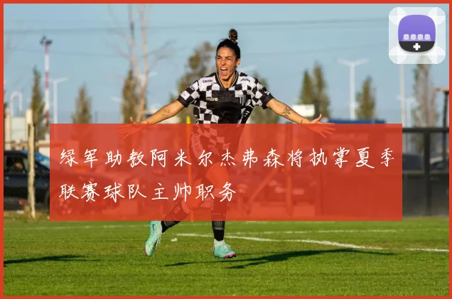 绿军助教阿米尔杰弗森将执掌夏季联赛球队主帅职务