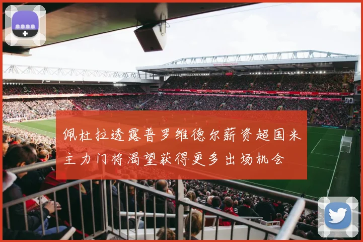 佩杜拉透露普罗维德尔薪资超国米主力门将渴望获得更多出场机会
