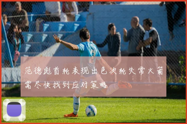范德彪首轮表现出色次轮失常火箭需尽快找到应对策略
