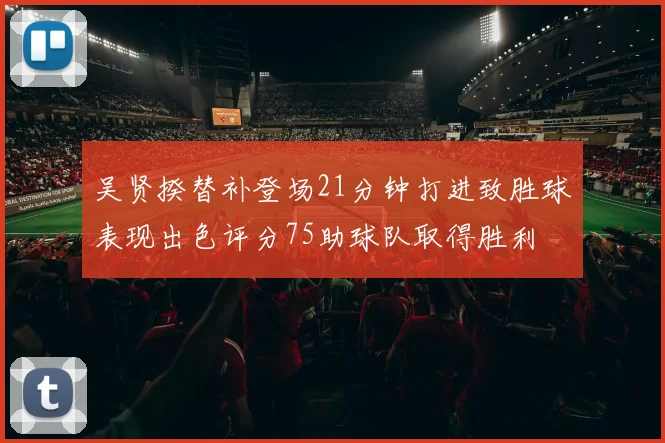吴贤揆替补登场21分钟打进致胜球表现出色评分75助球队取得胜利