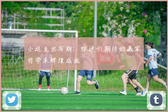 小迈克尔布朗：球迷们期待的赢家将带来辉煌成就