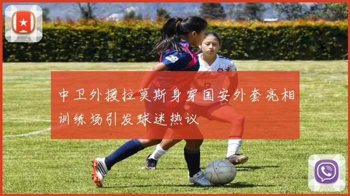 中卫外援拉莫斯身穿国安外套亮相训练场引发球迷热议