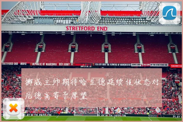 挪威主帅期待哈兰德延续佳状态对厄德高寄予厚望