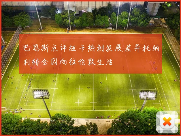 巴恩斯点评纽卡热刺发展差异托纳利转会因向往伦敦生活