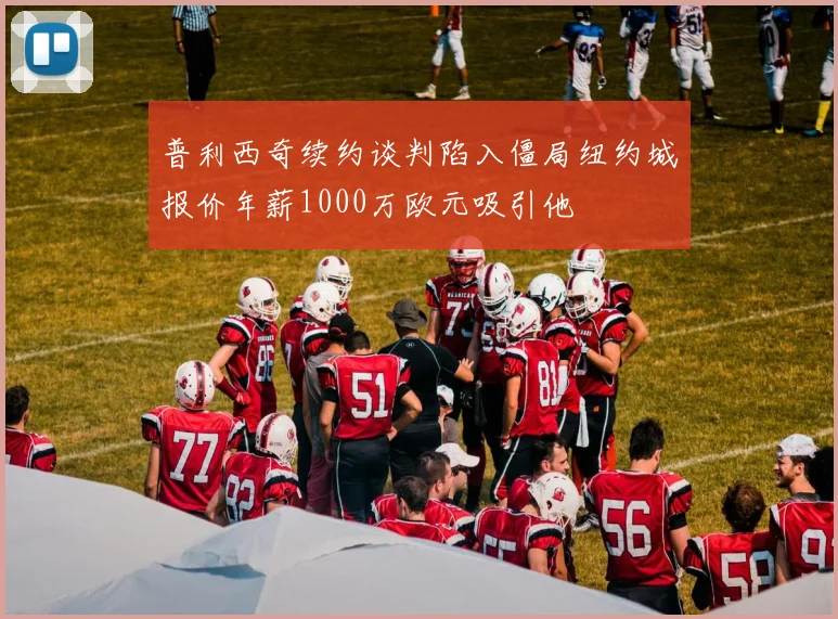普利西奇续约谈判陷入僵局纽约城报价年薪1000万欧元吸引他