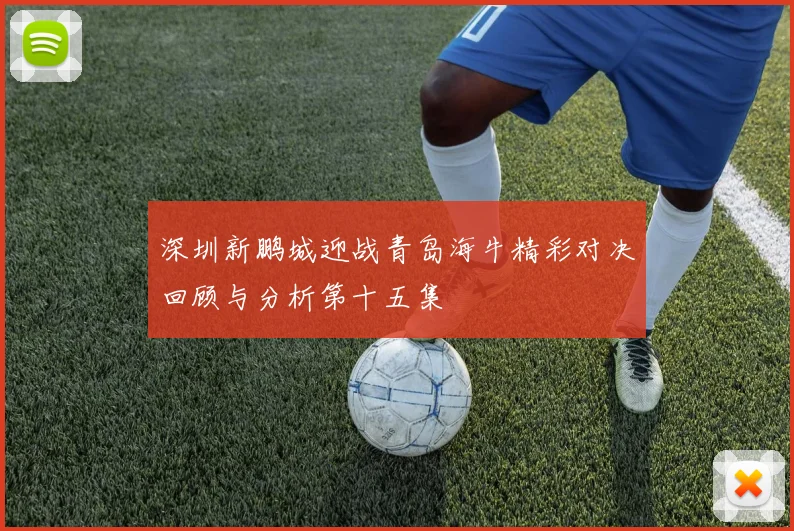 深圳新鹏城迎战青岛海牛精彩对决回顾与分析第十五集